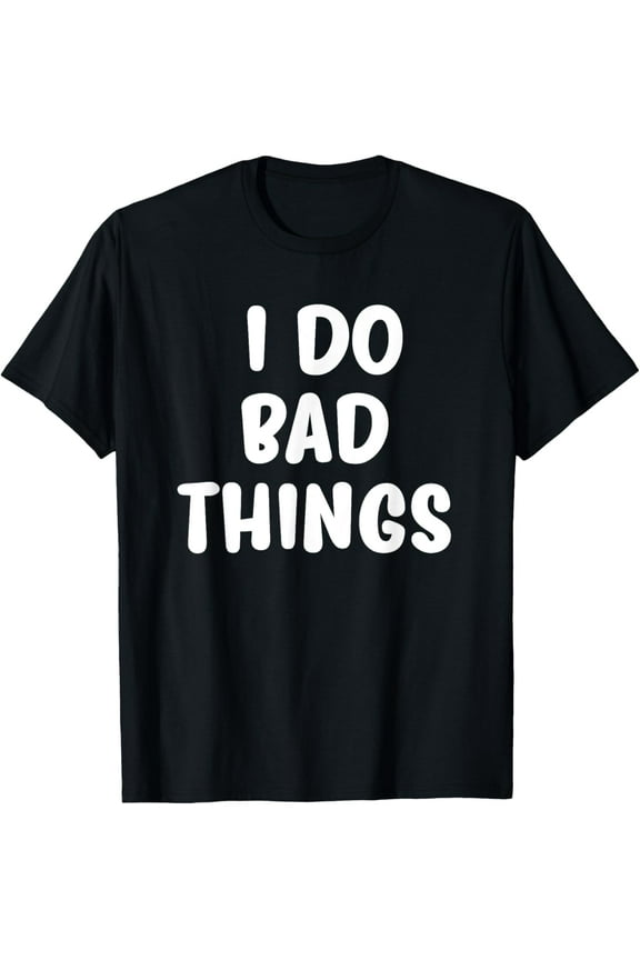 Funny, I Do Bad Things T-shirts. Cool Style Tees for men and T-Shirt