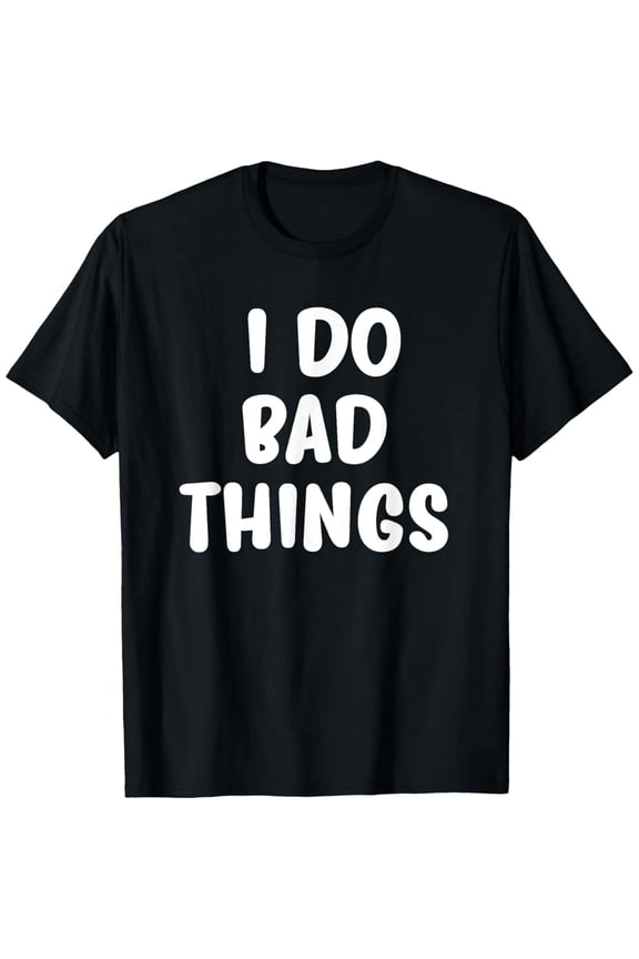 Funny, I Do Bad Things T-shirts. Cool Style Tees for men and T-Shirt