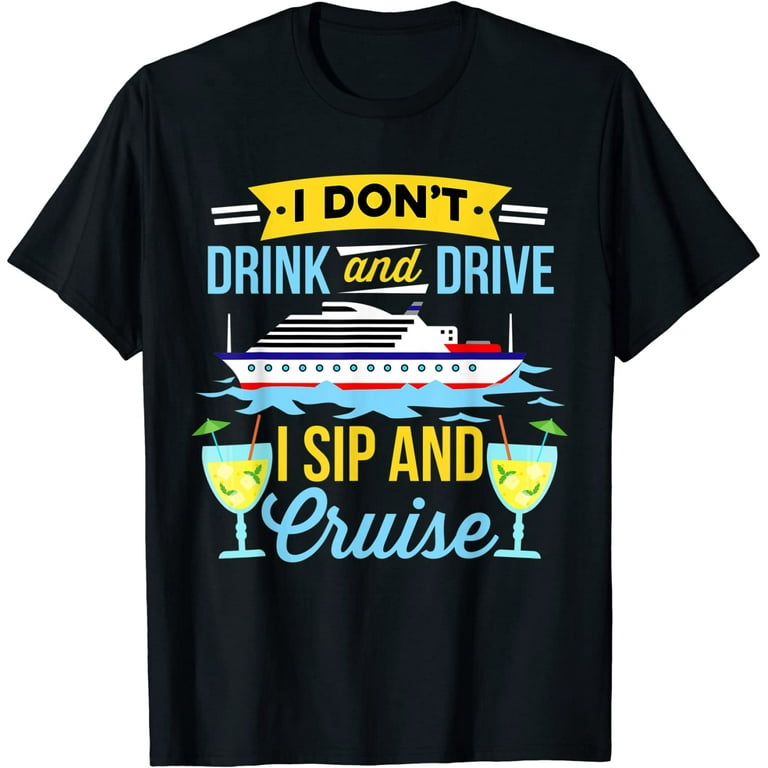 I Don't Drink And Drive Sip And Cruise Vacation T Shirt I Don't Drink And Drive Sip And Cruise Vacation T Shirt