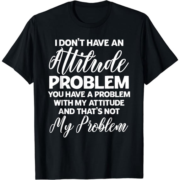 Funny I Don't Have An Attitude Problem Sarcastic Humor T-Shirt