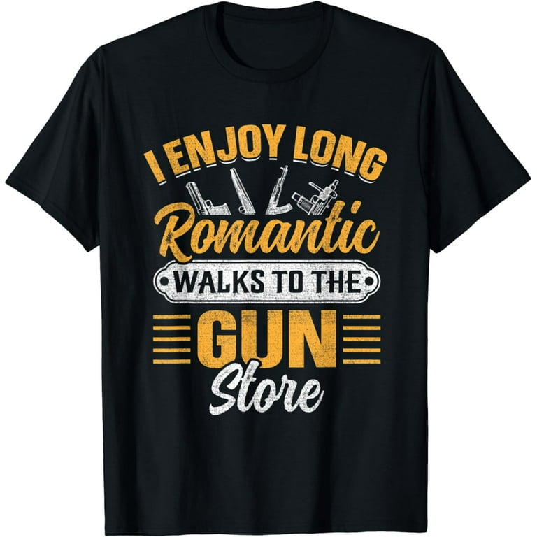 I Enjoy Long Romantic Walks To The Gun Store Funny Gun Shirt I Enjoy Long Romantic Walks To The Gun Store Funny Gun Shirt