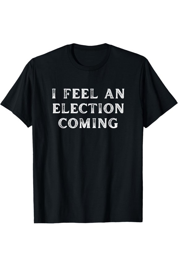 Funny I Feel An Election Coming for Republican Conservatives T-Shirt