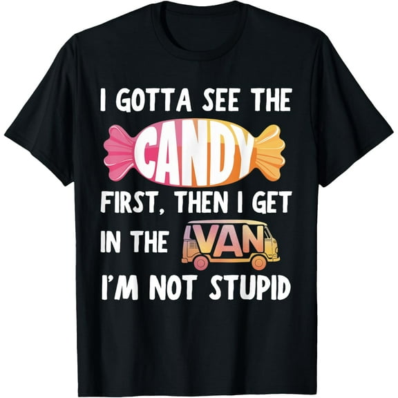 Funny I Gotta See The Candy First. Get In Van I'm Not Stupid T-ShirtMen and women, Black T-shirt, size: Extra large
