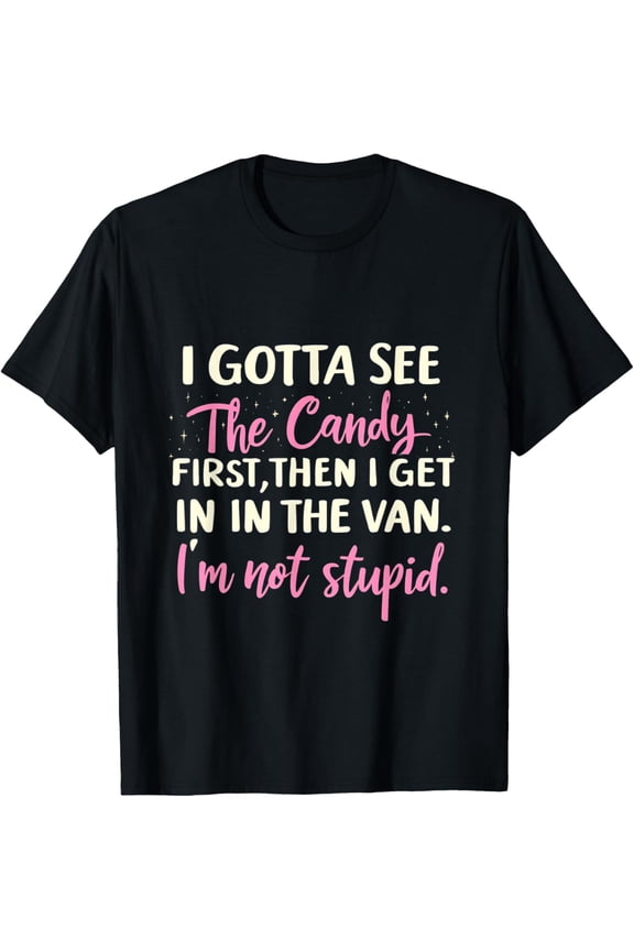 Funny I Gotta See The Candy First. Get In Van I'm Not Stupid T-Shirt