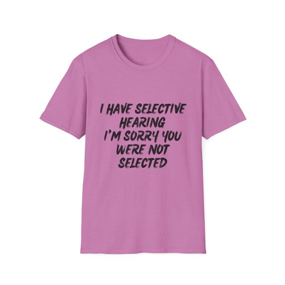 Funny I Have Selective Hearing Saying Sarcastic Women Men Hilarious You Were Not Selected Sarcasm Sassiest Unisex Softstyle T-Shirt