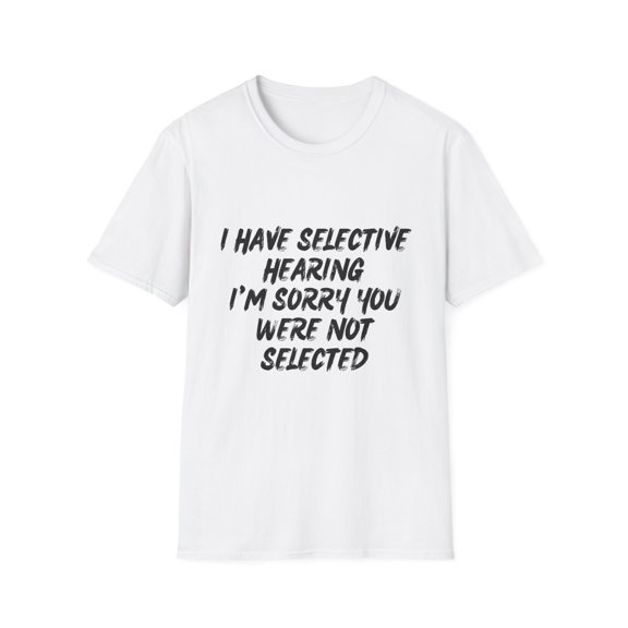 Funny I Have Selective Hearing Saying Sarcastic Women Men Hilarious You Were Not Selected Sarcasm Sassiest Unisex Softstyle T-Shirt