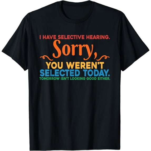Funny I Have Selective Hearing You Were Not Selected Today T-Shirt