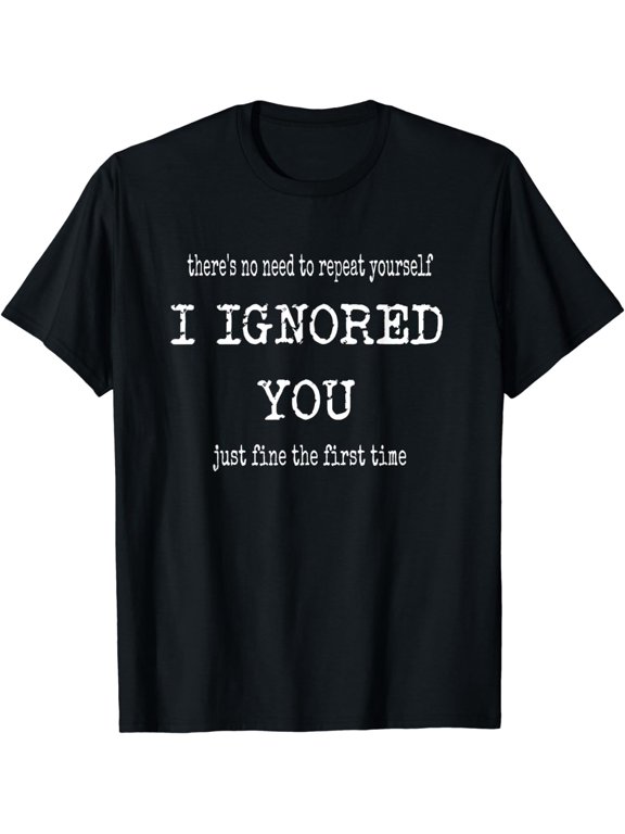 Funny I Ignored You Just Fine The First Time Sarcastic Quote T-Shirt