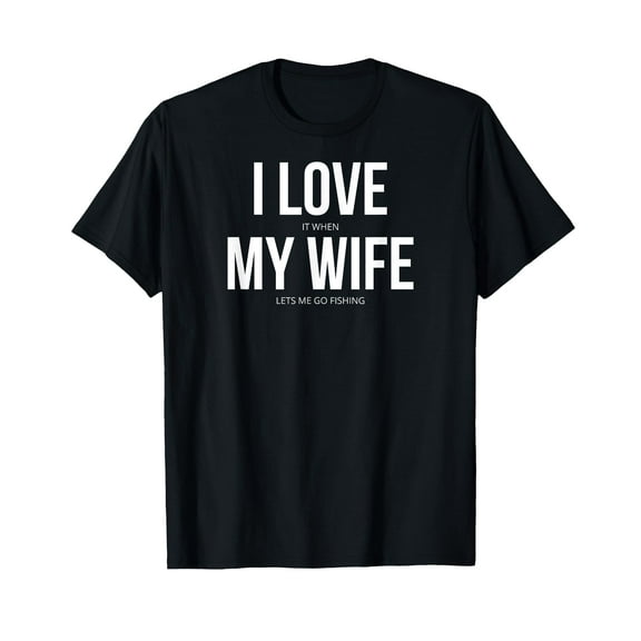 Funny I Love It When My Wife Lets Me Go Fishing T-Shirt