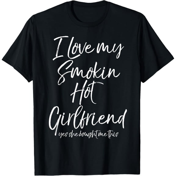 Funny I Love My Smokin Hot Girlfriend Yes She Bought Me This T-ShirtMen's and women's gift, black and white T-shirt, size: Extra large S-4XL