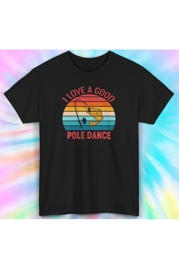 Funny I Love a Good Pole Dance Fishing Tee | S-5XL | Great Gift Idea