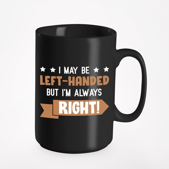 Funny I May Be Left-Handed but I'm Always Right, Black 15oz Ceramic Mug