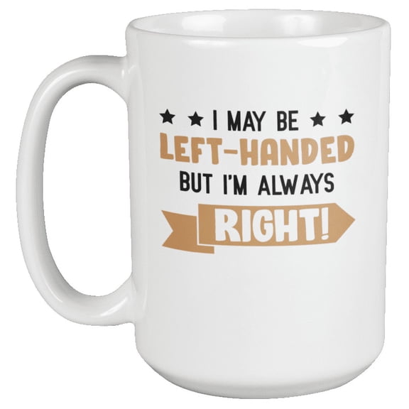 Funny I May Be Left-Handed but I'm Always Right Coffee & Tea Mug or Decor (15oz)