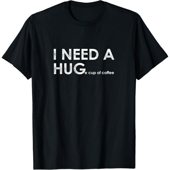 Funny I Need a HUGe cup of coffee Shirt Coffee Drinker T-Shirt