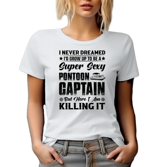 Funny I Never Dreamed I'd Grow Up to Be a Sexy Pontoon Captain, Here I Am Killing It, White T-Shirt, 3XL