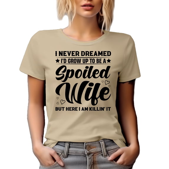Funny I Never Dreamed I'd Grow Up to Be a Spoiled Wife but Here I Am Killing It, Tan T-Shirt, Large