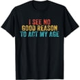 thumbnail image 1 of Funny I See No Good Reason To Act My Age Humor Vintage Retro T-Shirt, 1 of 3