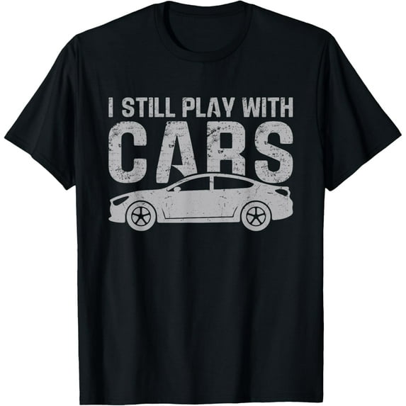 Funny I Still Play With Cars Mechanic Car Saying T-Shirt men and women can wear, black, white, gifts