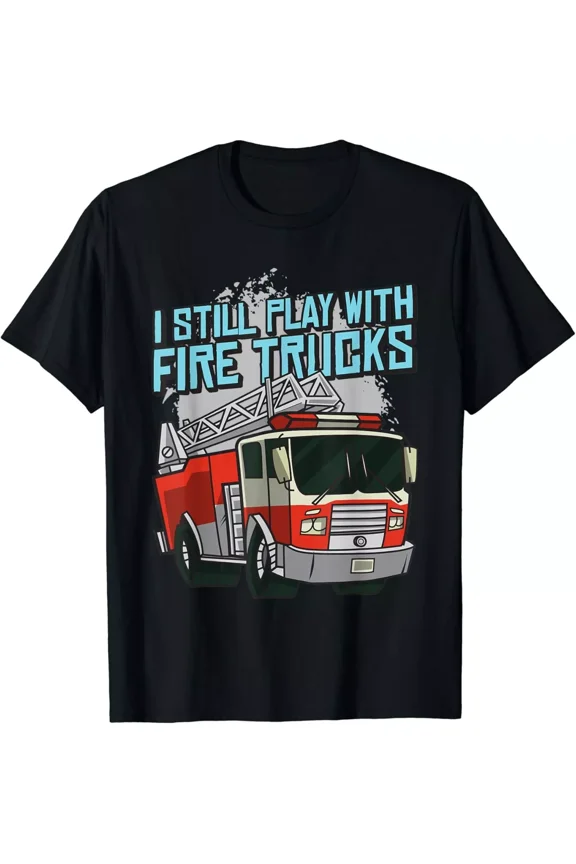 Funny I Still Play With Fire Trucks Firefighter Rescue Gift Unisex T-Shirt