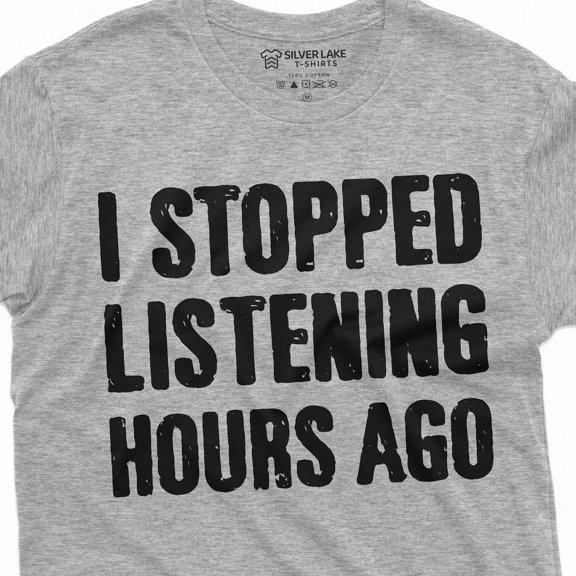 Funny I Stopped Listening Hours Ago T-Shirt Birthday Gift Saying Shirt