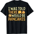 thumbnail image 1 of Funny I Was Told There Would Be Pancakes Love Pancakes T-Shirt, 1 of 4