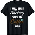 thumbnail image 1 of Funny I Will Start Working When My Coffee Does Sarcastic T-Shirt, 1 of 4