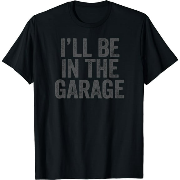 Funny I'll Be In The Garage retro car dad joke Father's Day T-Shirt mens t shirt,black,women,funny,misfits,men,journey