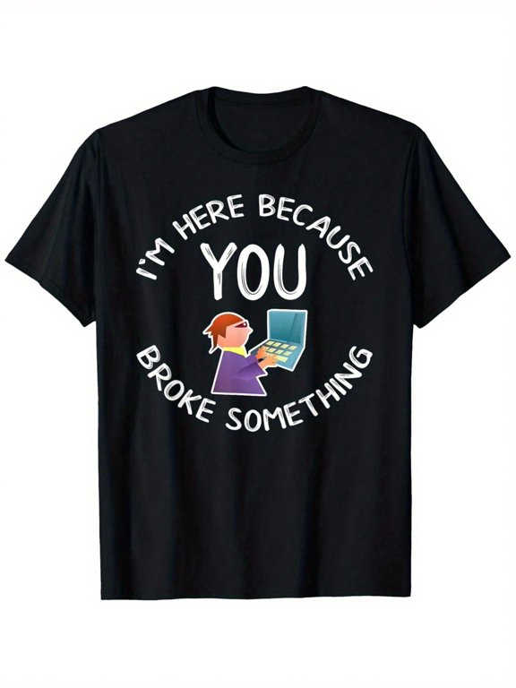 Funny I'm Here Because You Broke Something Computer Tech Support Graphic Unisex Adult Casual Wear Gift Cotton Men's Women's Tee Shirt