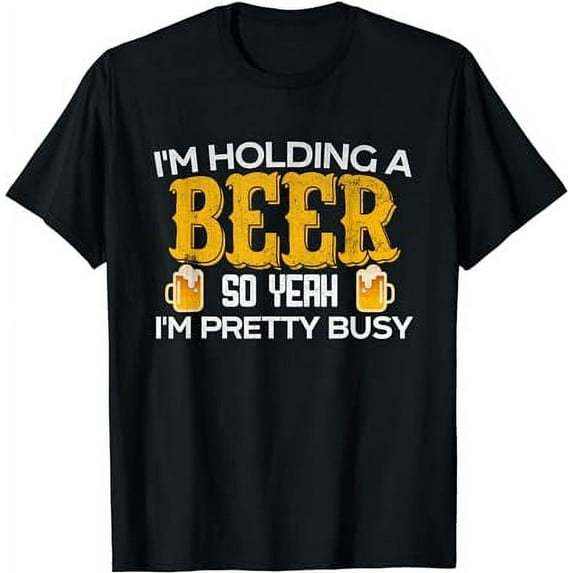 Funny I'm Holding a Beer So Yeah I'm Pretty Busy Shirt T-Shirt