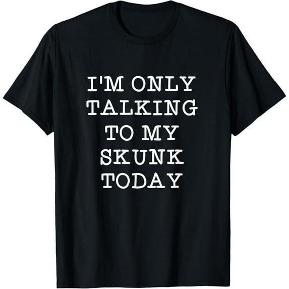 Funny I'm Only Talking To My Skunk Today Pet Quote T-Shirt men and women can wear, black, white, gifts