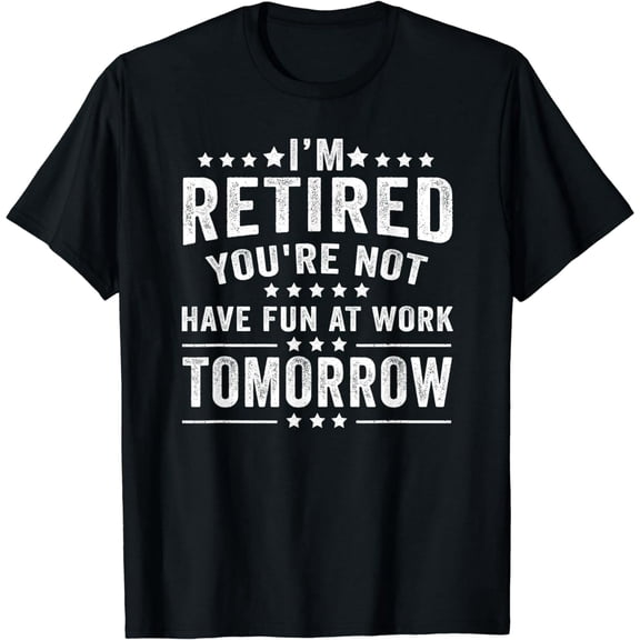 Funny I'm Retired You're Not Have Fun At Work Tomorrow T-Shirt