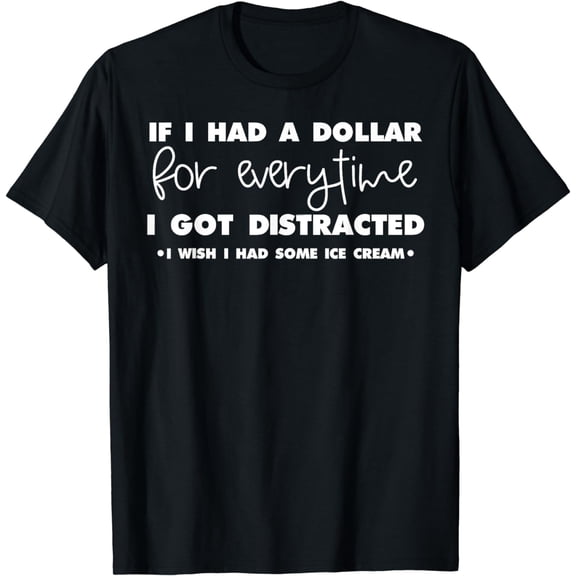 Funny If I Had A Dollar For Every Time I Got Distracted Gag T-Shirt