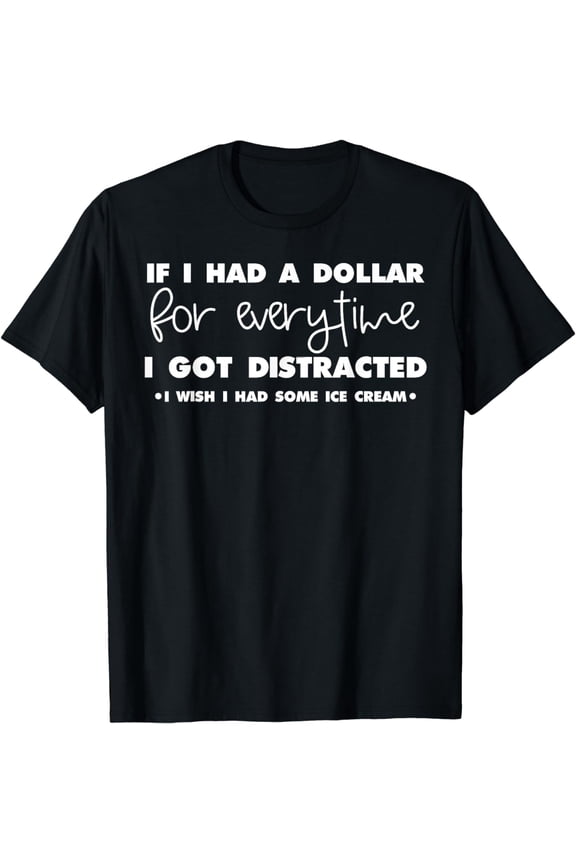 Funny If I Had A Dollar For Every Time I Got Distracted Gag T-Shirt