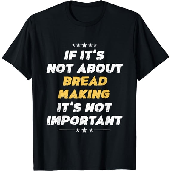 Funny If Its Not About Bread Making Its Not Important T-Shirt