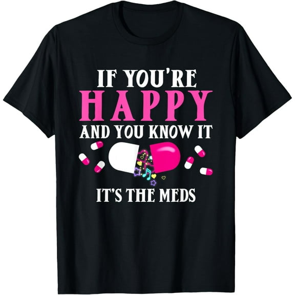 Funny If You're Happy And You Know It It's The Meds | Pills T-Shirt