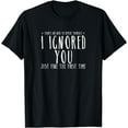 thumbnail image 1 of Funny Ignored You Fine First Time Sarcastic Teen Preteen Short Sleeve T-Shirt, 1 of 4