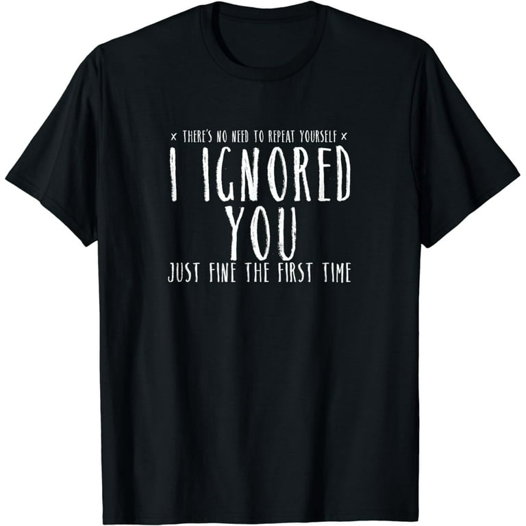 Funny Ignored You Fine First Time Sarcastic Teen Shirt Funny Ignored You Fine First Time Sarcastic Teen Shirt