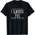 thumbnail image 1 of Funny Ignored You Fine First Time Sarcastic Teen Preteen Short Sleeve T-Shirt, 1 of 4