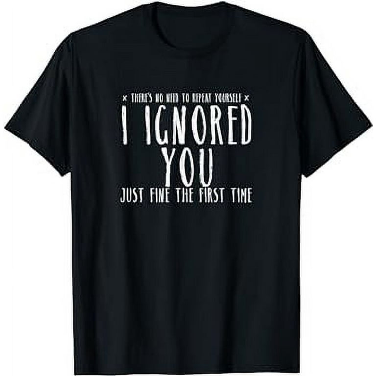 Funny Ignored You Fine First Time Sarcastic Teen Shirt Funny Ignored You Fine First Time Sarcastic Teen Shirt