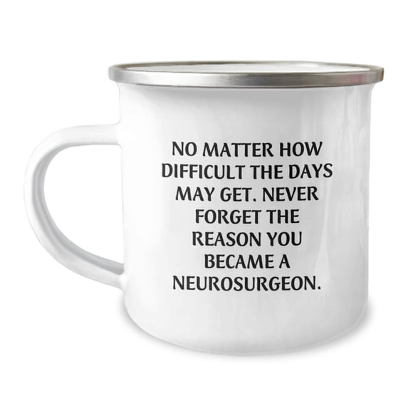 Funny Inspirational Gift for Neurosurgeons - Christmas Unique Gifts from Friends to Family - 'No Matter How Difficult The Days May Get. Never Forget The Reason You Became A Neurosurgeon.' Camping Mug