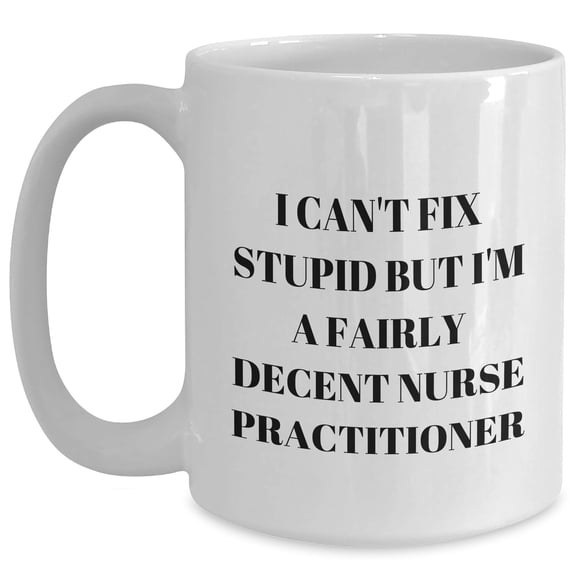 Funny Inspirational Gifts for Nurse Practitioners - I Can't Fix Stupid But I'm A Fairly Decent NP Birthday Unique Gifts - Unique White Coffee Mugs with Humorous Quote for Nurse Practitioner Nurses