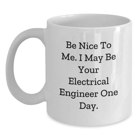 Funny Inspirational White Coffee Mug Gifts for Electrical Engineer, Gifts from Friends and Family to Graduation, 'Be Nice To Me. I May Be Your Electrical Engineer One Day.'