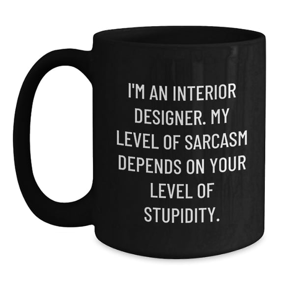 Funny Interior Designer Gifts from Friends for Christmas - 'I'm An Interior Designer. My Level Of Sarcasm Depends On Your Level Of Stupidity.' Black Coffee Mug