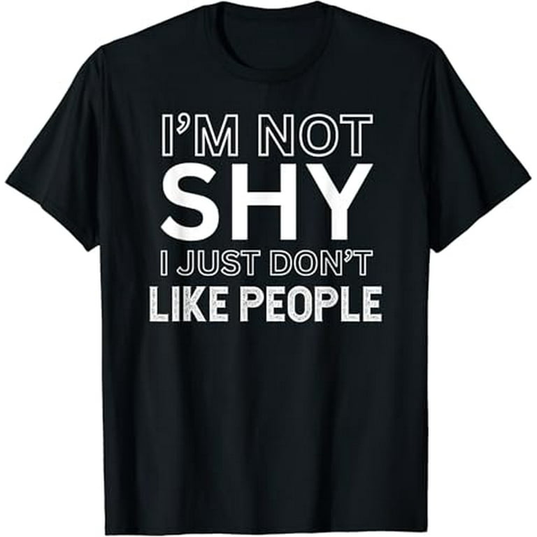 I'm Not Shy I Just Don't Like You Funny Quote T-Shirt I'm Not Shy I Just Don't Like You Funny Quote T-Shirt