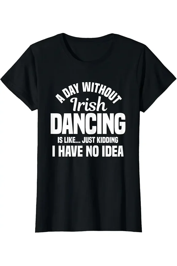 Funny Irish Dancing T-Shirt - A Day Without Irish Dance Slogan Tee - Women's Short Sleeve Graphic Top