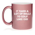 thumbnail image 1 of Funny It Takes A Lot Of Balls To Golf Like I Do, Gift For Golfer, Golf Gift (11oz Rose Gold), 1 of 1