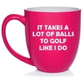 thumbnail image 1 of Funny It Takes A Lot Of Balls To Golf Like I Do, Gift For Golfer, Golf Gift (16oz Hot Pink), 1 of 1