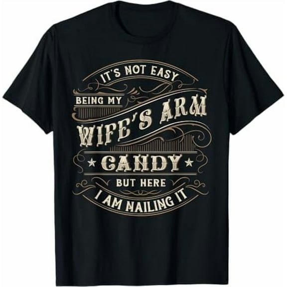 Funny It's Not Easy Being My Wife's Arm Candy But Here I Am Nailin It Shirt Husband T-Shirt Men Humor Tees