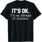 Funny 'It's ok" I'm on 500mg of Fukitol Funny Sarcasm T-Shirt