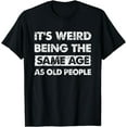 thumbnail image 1 of Funny Its Weird Being The Same Age As Old People T-Shirt, 1 of 3